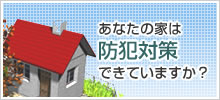 あなたの家は防犯対策できてますか?